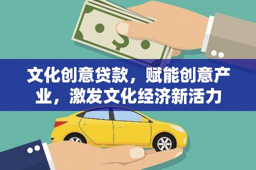 佳木斯文化创意贷款，赋能创意产业，激发文化经济新活力