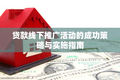 田林贷款线下推广活动的成功策略与实施指南