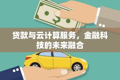 七里河贷款与云计算服务，金融科技的未来融合
