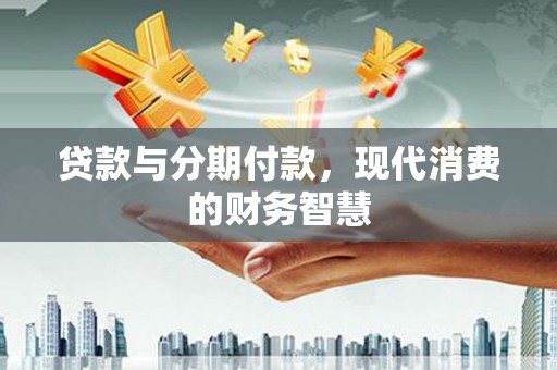临邑贷款与分期付款，现代消费的财务智慧