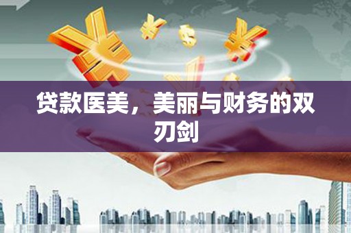 阜平贷款医美，美丽与财务的双刃剑