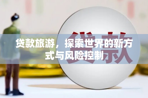 乡城贷款旅游，探索世界的新方式与风险控制