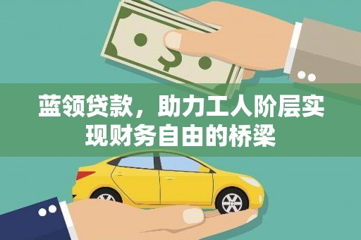 鹤庆蓝领贷款，助力工人阶层实现财务自由的桥梁