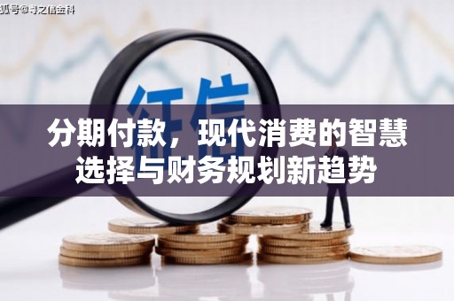 富川分期付款，现代消费的智慧选择与财务规划新趋势