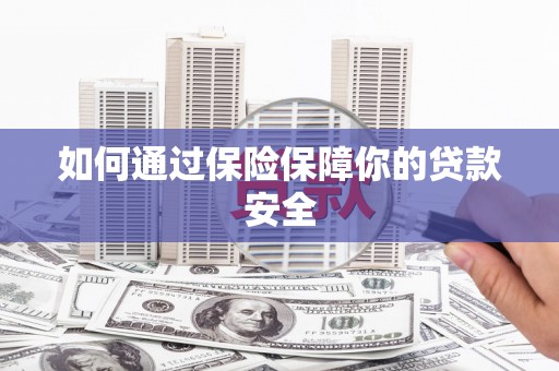 乌拉特前旗如何通过保险保障你的贷款安全