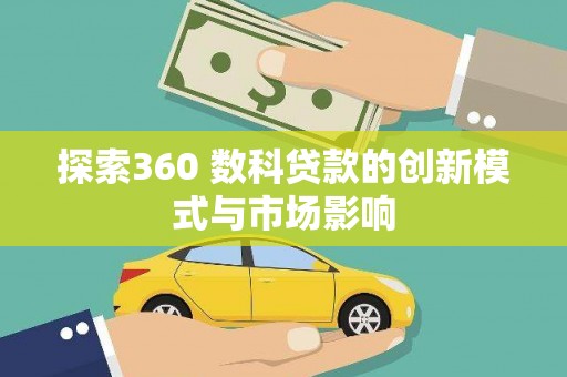 行唐探索360 数科贷款的创新模式与市场影响