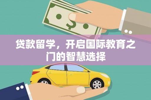 康县贷款留学，开启国际教育之门的智慧选择