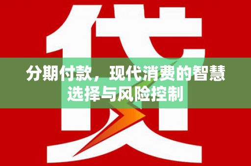 裕华分期付款，现代消费的智慧选择与风险控制