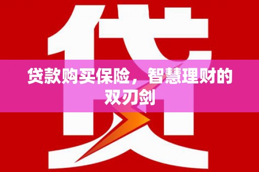 曲水贷款购买保险，智慧理财的双刃剑
