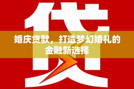 古田婚庆贷款，打造梦幻婚礼的金融新选择