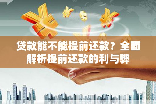 江岸贷款能不能提前还款？全面解析提前还款的利与弊