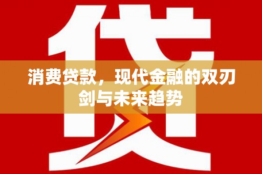 桐乡消费贷款，现代金融的双刃剑与未来趋势