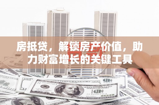 水上房抵贷，解锁房产价值，助力财富增长的关键工具