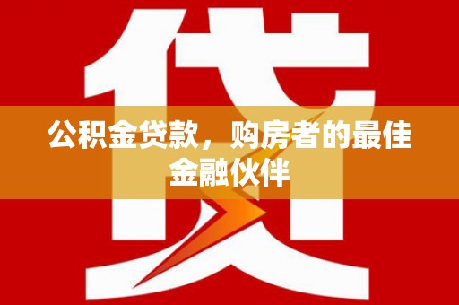 白河公积金贷款，购房者的最佳金融伙伴