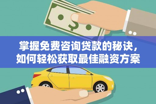 卓溪掌握免费咨询贷款的秘诀，如何轻松获取最佳融资方案