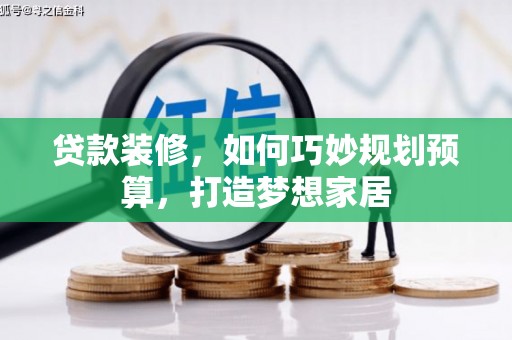 雁塔贷款装修，如何巧妙规划预算，打造梦想家居