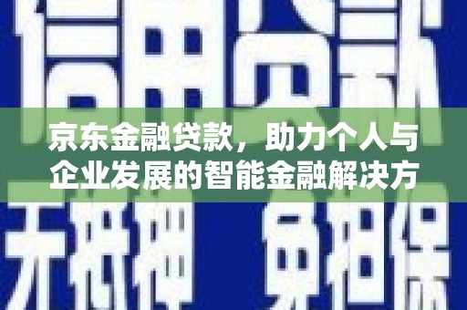 代县京东金融贷款，助力个人与企业发展的智能金融解决方案