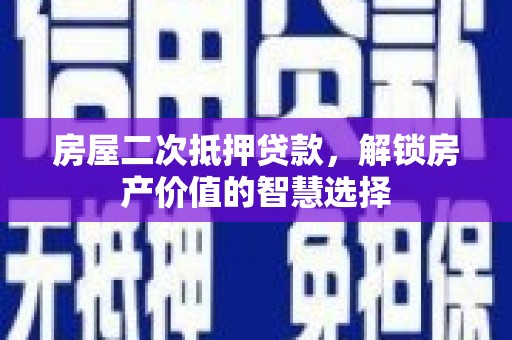 保德房屋二次抵押贷款，解锁房产价值的智慧选择
