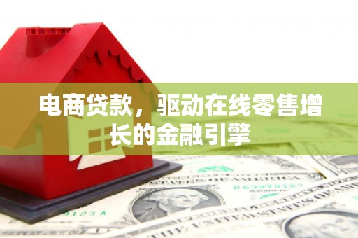 昭化电商贷款，驱动在线零售增长的金融引擎