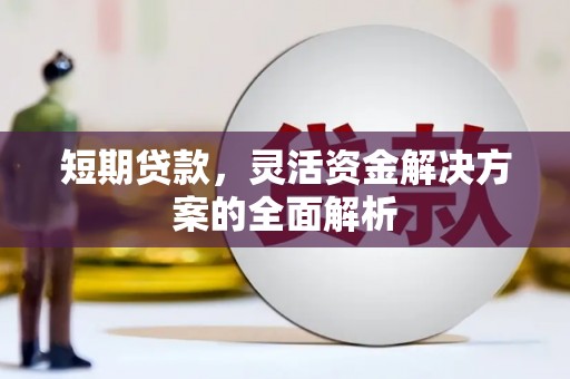 孝感短期贷款，灵活资金解决方案的全面解析