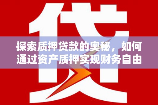 洪雅探索质押贷款的奥秘，如何通过资产质押实现财务自由
