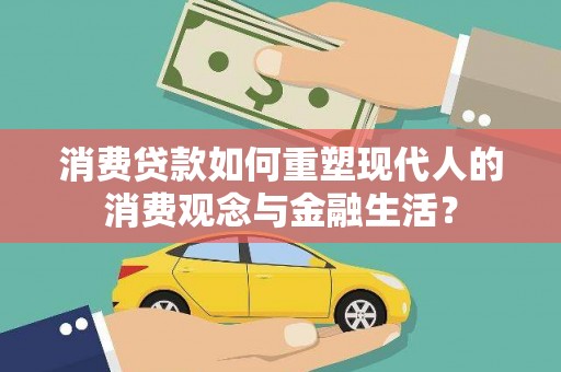 商州消费贷款如何重塑现代人的消费观念与金融生活？