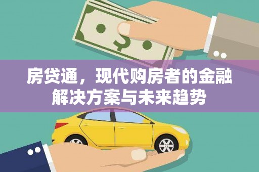 溆浦房贷通，现代购房者的金融解决方案与未来趋势