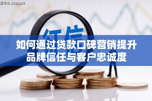 兴和如何通过贷款口碑营销提升品牌信任与客户忠诚度