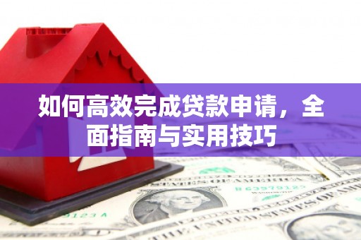 灵石如何高效完成贷款申请，全面指南与实用技巧