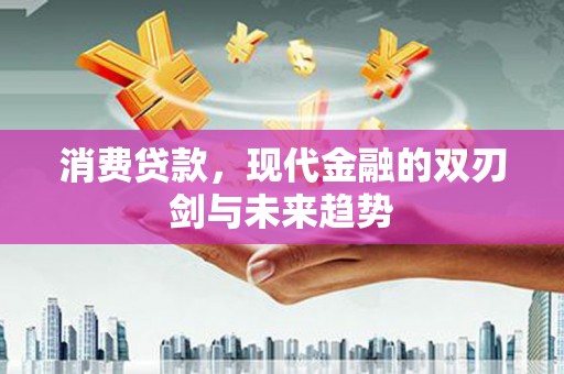镇雄消费贷款，现代金融的双刃剑与未来趋势
