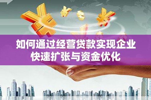 富平如何通过经营贷款实现企业快速扩张与资金优化