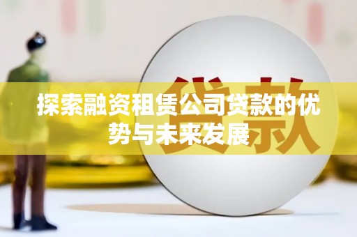 平南探索融资租赁公司贷款的优势与未来发展
