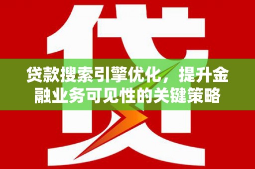 光泽贷款搜索引擎优化，提升金融业务可见性的关键策略