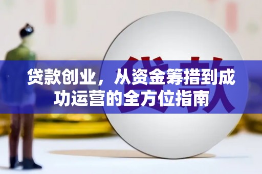 江城贷款创业，从资金筹措到成功运营的全方位指南