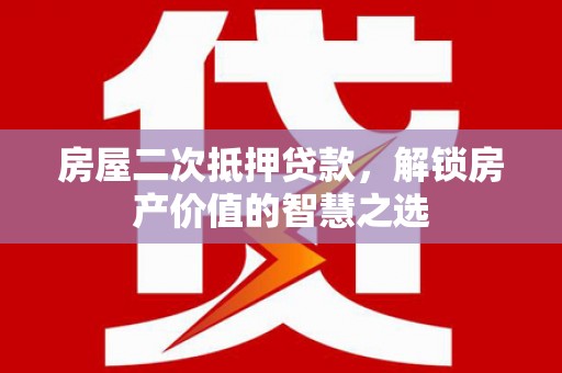 札达房屋二次抵押贷款，解锁房产价值的智慧之选