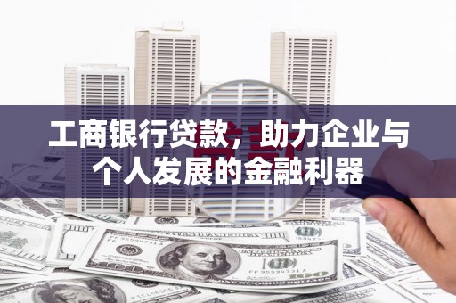 雨山工商银行贷款，助力企业与个人发展的金融利器