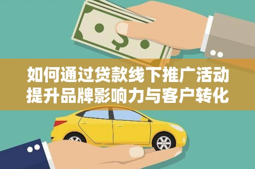 东乡族如何通过贷款线下推广活动提升品牌影响力与客户转化率