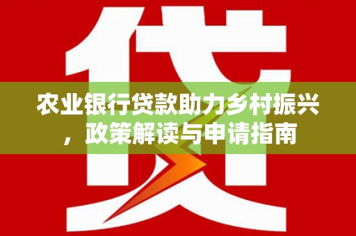 福州农业银行贷款助力乡村振兴，政策解读与申请指南