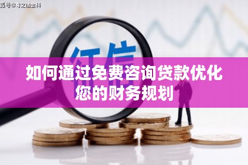 樊城如何通过免费咨询贷款优化您的财务规划