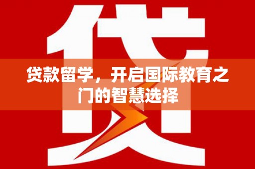 静乐贷款留学，开启国际教育之门的智慧选择