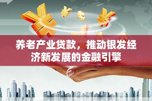 祁门养老产业贷款，推动银发经济新发展的金融引擎