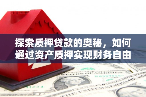 甘肃探索质押贷款的奥秘，如何通过资产质押实现财务自由