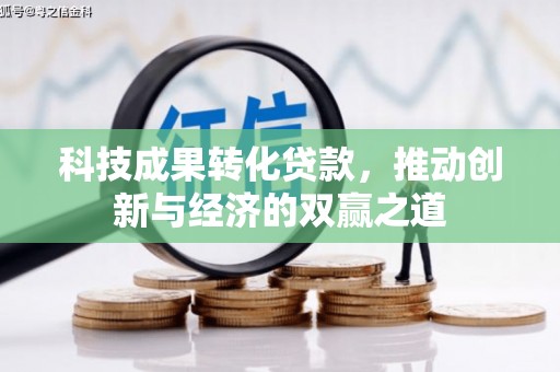 叶县科技成果转化贷款，推动创新与经济的双赢之道