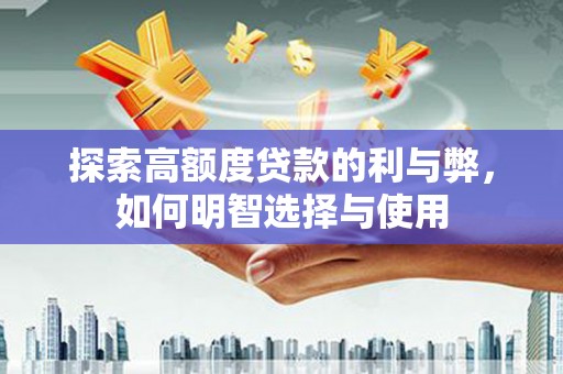 观山湖探索高额度贷款的利与弊，如何明智选择与使用
