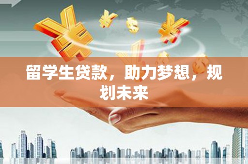 造桥留学生贷款，助力梦想，规划未来