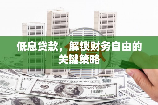 革吉低息贷款，解锁财务自由的关键策略