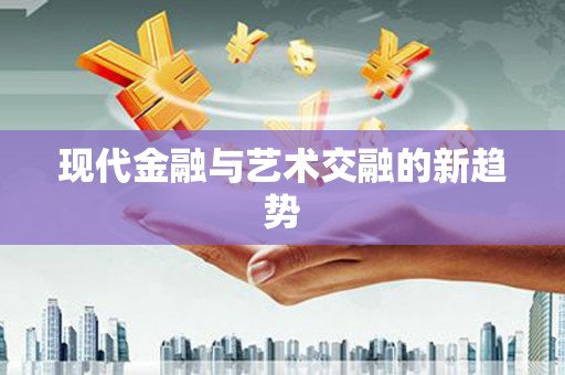赣州现代金融与艺术交融的新趋势