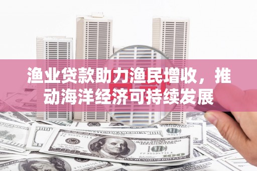凤山渔业贷款助力渔民增收，推动海洋经济可持续发展