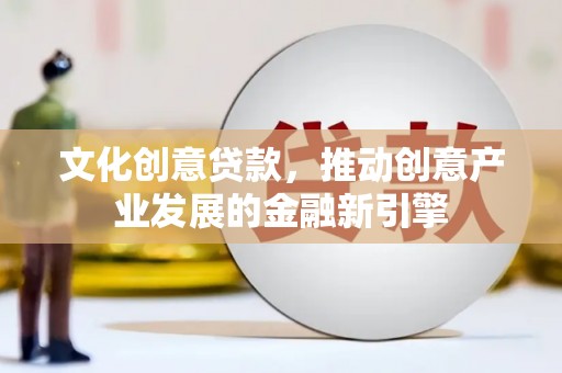 富拉尔基文化创意贷款，推动创意产业发展的金融新引擎