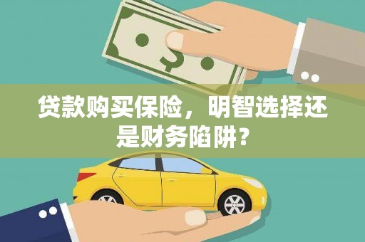 北关贷款购买保险，明智选择还是财务陷阱？